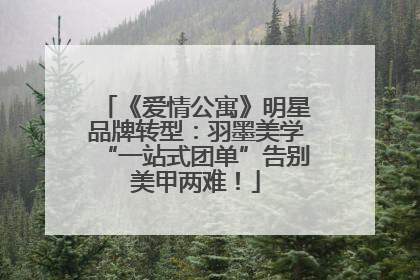 《爱情公寓》明星品牌转型：羽墨美学“一站式团单”告别美甲两难！