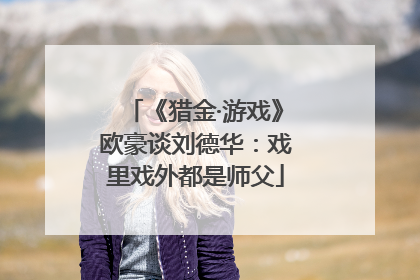 《猎金·游戏》欧豪谈刘德华：戏里戏外都是师父