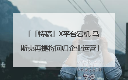 「特稿」X平台宕机 马斯克再提将回归企业运营