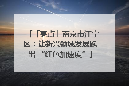「亮点」南京市江宁区：让新兴领域发展跑出 “红色加速度”