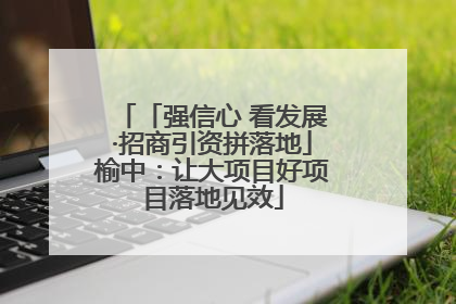 「强信心 看发展·招商引资拼落地」榆中：让大项目好项目落地见效