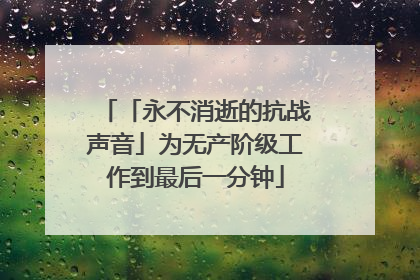 「永不消逝的抗战声音」为无产阶级工作到最后一分钟