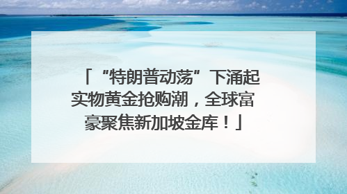 “特朗普动荡”下涌起实物黄金抢购潮，全球富豪聚焦新加坡金库！
