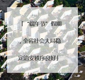 “端午节”假期，全省社会大局稳定治安秩序良好