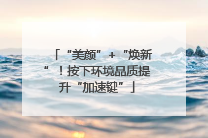 “美颜”+“焕新”！按下环境品质提升“加速键”