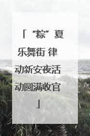 “粽”夏乐舞街 律动新安夜活动圆满收官