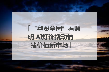 “粤贸全国”看照明 AI灯饰撬动情绪价值新市场