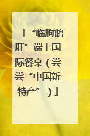 “临朐鹅肝”端上国际餐桌（尝尝“中国新特产”）