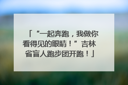 “一起奔跑，我做你看得见的眼睛！”吉林省盲人跑步团开跑！