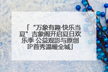 “万象有趣·快乐当夏”吉象阁开启夏日欢乐季 公益观影与原创IP首秀温暖全城