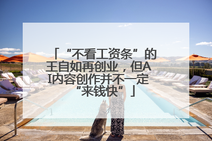 “不看工资条”的王自如再创业，但AI内容创作并不一定“来钱快”
