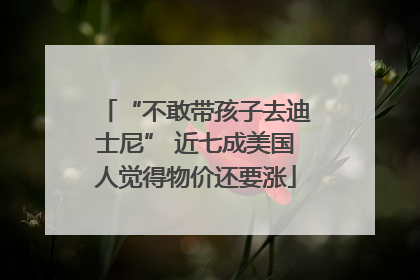 “不敢带孩子去迪士尼” 近七成美国人觉得物价还要涨