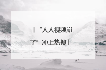 “人人视频崩了”冲上热搜