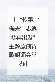 “传承‘樵夫’志逐梦再出发”主题原创诗歌朗诵会举办