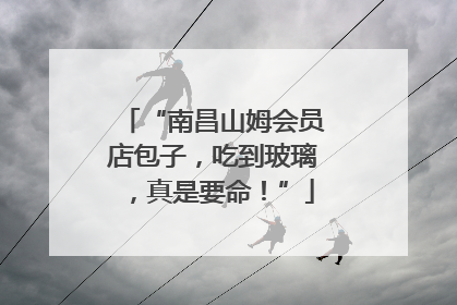 “南昌山姆会员店包子，吃到玻璃，真是要命！”