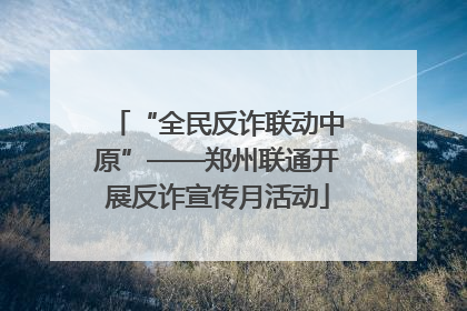 “全民反诈联动中原”——郑州联通开展反诈宣传月活动