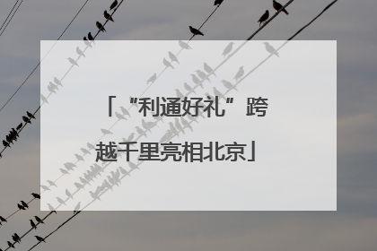 “利通好礼”跨越千里亮相北京