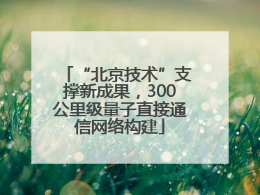 “北京技术”支撑新成果，300公里级量子直接通信网络构建