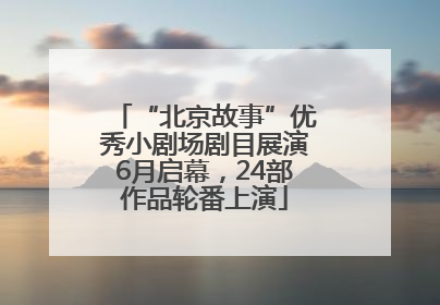 “北京故事”优秀小剧场剧目展演6月启幕，24部作品轮番上演