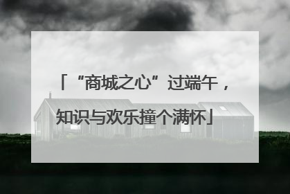 “商城之心”过端午，知识与欢乐撞个满怀