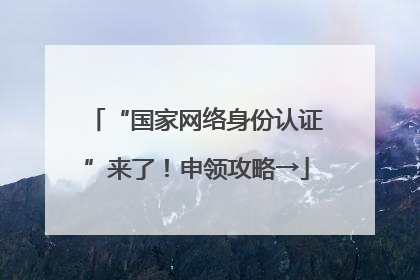“国家网络身份认证”来了！申领攻略→