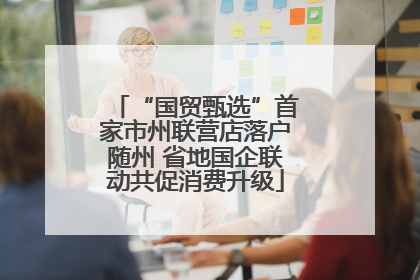 “国贸甄选”首家市州联营店落户随州 省地国企联动共促消费升级