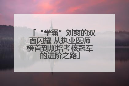 “学霸”刘爽的双面闪耀 从执业医师榜首到规培考核冠军的进阶之路