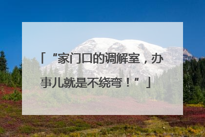 “家门口的调解室，办事儿就是不绕弯！”