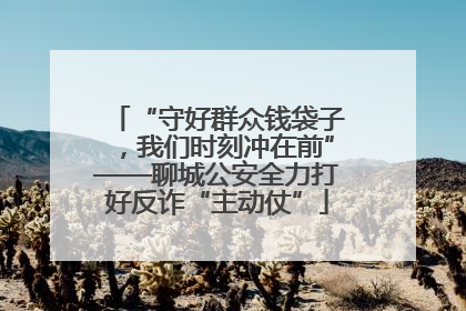 “守好群众钱袋子，我们时刻冲在前”——聊城公安全力打好反诈“主动仗”