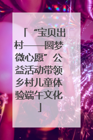 “宝贝出村——圆梦微心愿”公益活动带领乡村儿童体验端午文化