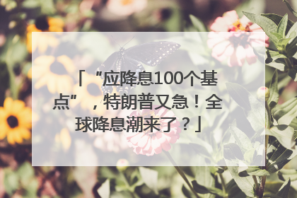 “应降息100个基点”，特朗普又急！全球降息潮来了？