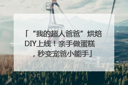 “我的超人爸爸”烘焙DIY上线！亲手做蛋糕，秒变宠爸小能手