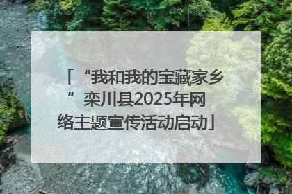 “我和我的宝藏家乡”栾川县2025年网络主题宣传活动启动