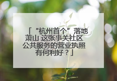 “杭州首个”落地萧山 这张事关社区公共服务的营业执照有何利好？