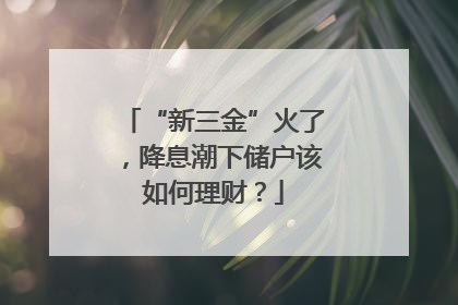 “新三金”火了，降息潮下储户该如何理财？