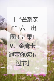 “芒系亲子”六一出圈！芒果TV、金鹰卡通带你欢乐过节