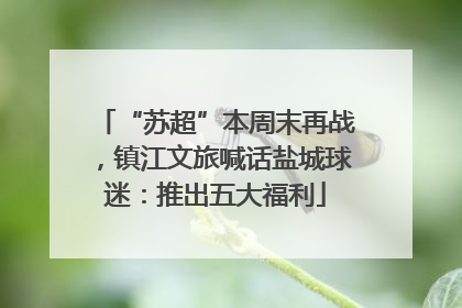 “苏超”本周末再战，镇江文旅喊话盐城球迷：推出五大福利
