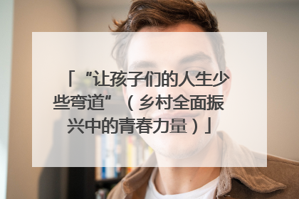 “让孩子们的人生少些弯道”（乡村全面振兴中的青春力量）