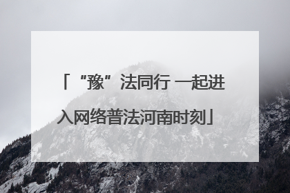 “豫”法同行 一起进入网络普法河南时刻