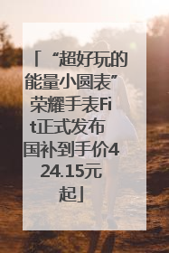 “超好玩的能量小圆表”荣耀手表Fit正式发布 国补到手价424.15元起