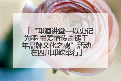 “邛酒讲堂—以史记为墨 书爱情传奇铸千年品牌文化之魂”活动在四川邛崃举行