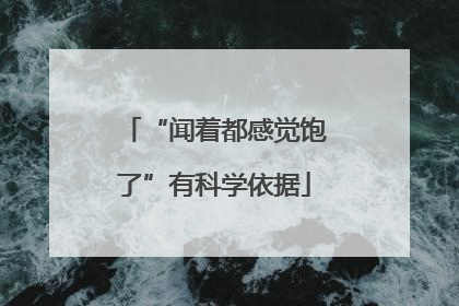 “闻着都感觉饱了”有科学依据