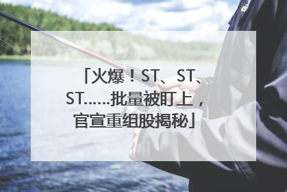 火爆！ST、ST、ST……批量被盯上，官宣重组股揭秘