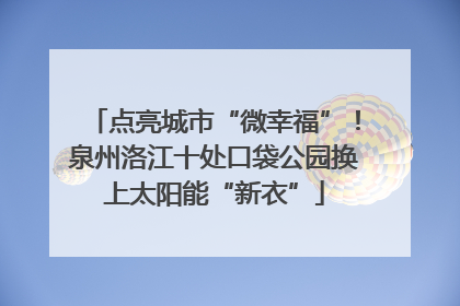 点亮城市“微幸福”！泉州洛江十处口袋公园换上太阳能“新衣”