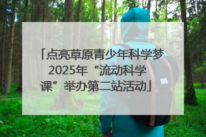 点亮草原青少年科学梦 2025年“流动科学课”举办第二站活动