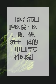 烟台市口腔医院：医、教、研、防于一体的三甲口腔专科医院