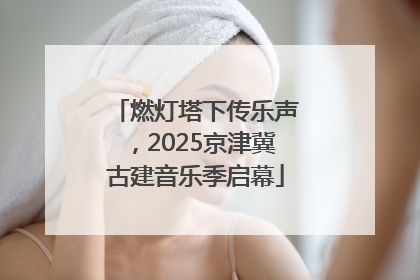燃灯塔下传乐声，2025京津冀古建音乐季启幕
