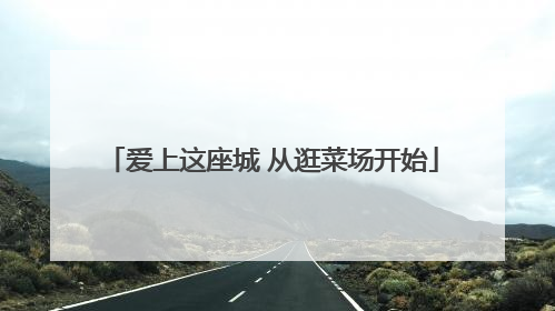 爱上这座城 从逛菜场开始