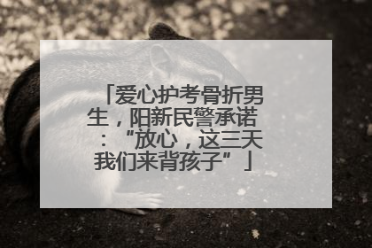 爱心护考骨折男生，阳新民警承诺：“放心，这三天我们来背孩子”