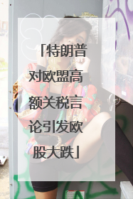 特朗普对欧盟高额关税言论引发欧股大跌